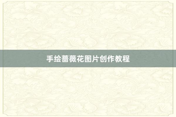 手绘蔷薇花图片创作教程